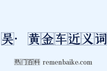 吴·黄金车近义词是什么意思的图片